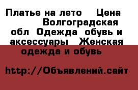 Платье на лето. › Цена ­ 2 500 - Волгоградская обл. Одежда, обувь и аксессуары » Женская одежда и обувь   